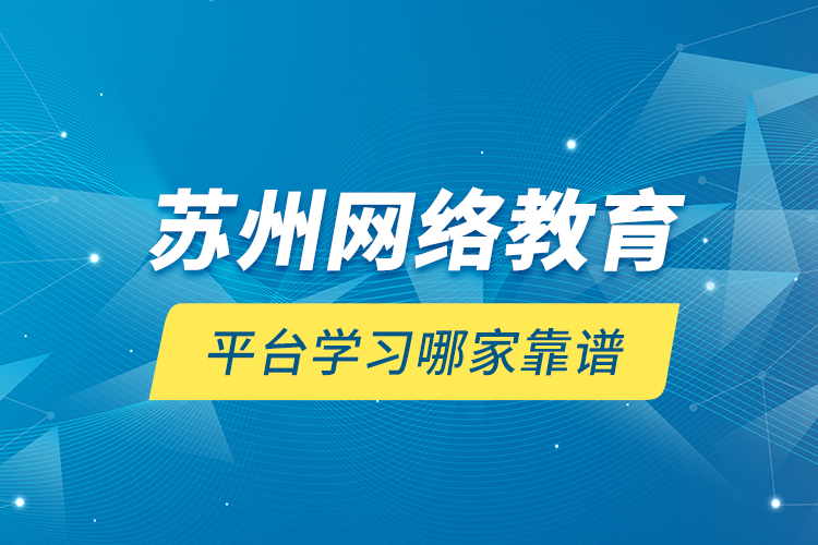 蘇州網絡教育平臺學習哪家靠譜？