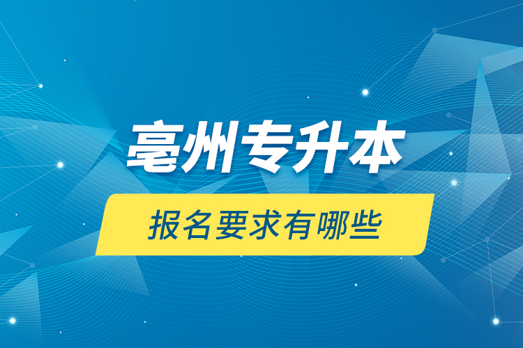 亳州專升本報(bào)名要求有哪些？