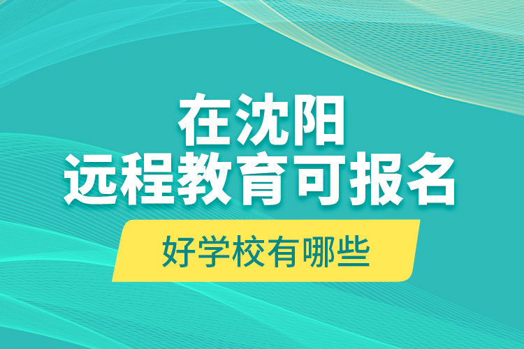 在沈陽遠程教育可報名的好學(xué)校有哪些？