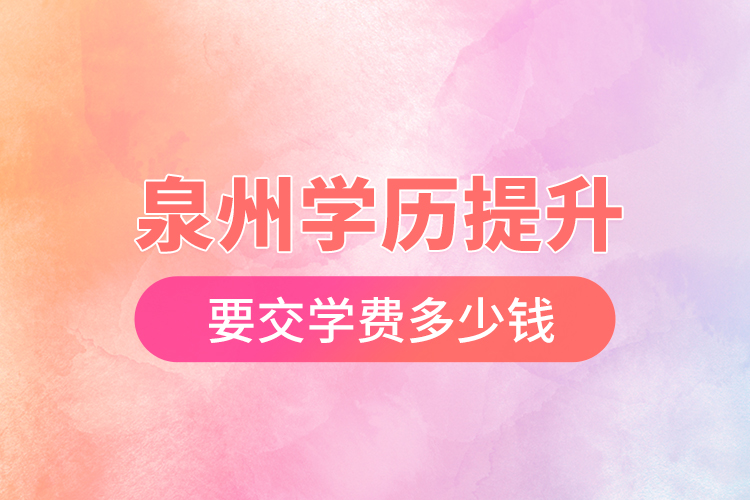 泉州學(xué)歷提升要交學(xué)費(fèi)多少錢(qián)？