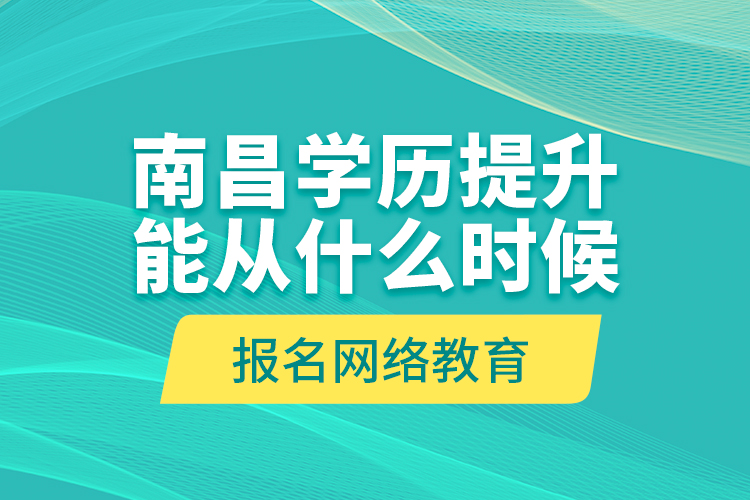 南昌學(xué)歷提升能從什么時候報名網(wǎng)絡(luò)教育？