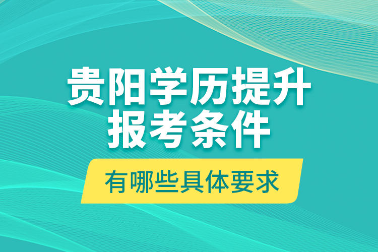 貴陽學(xué)歷提升報(bào)考條件有哪些具體要求？