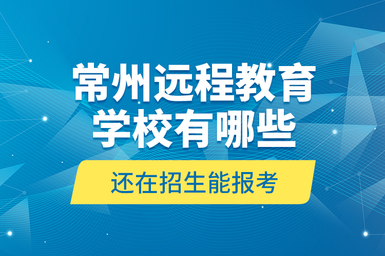 常州遠(yuǎn)程教育學(xué)校有哪些還在招生能報(bào)考？