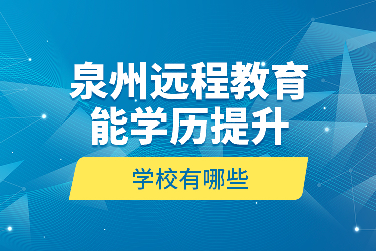 泉州遠(yuǎn)程教育能學(xué)歷提升的學(xué)校有哪些？