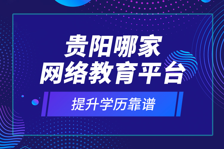 貴陽哪家網(wǎng)絡(luò)教育平臺提升學(xué)歷靠譜？