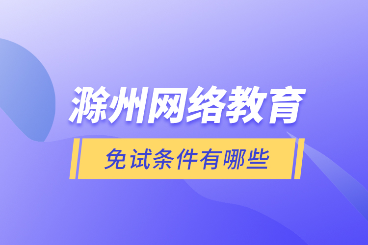 滁州網(wǎng)絡教育免試條件有哪些？