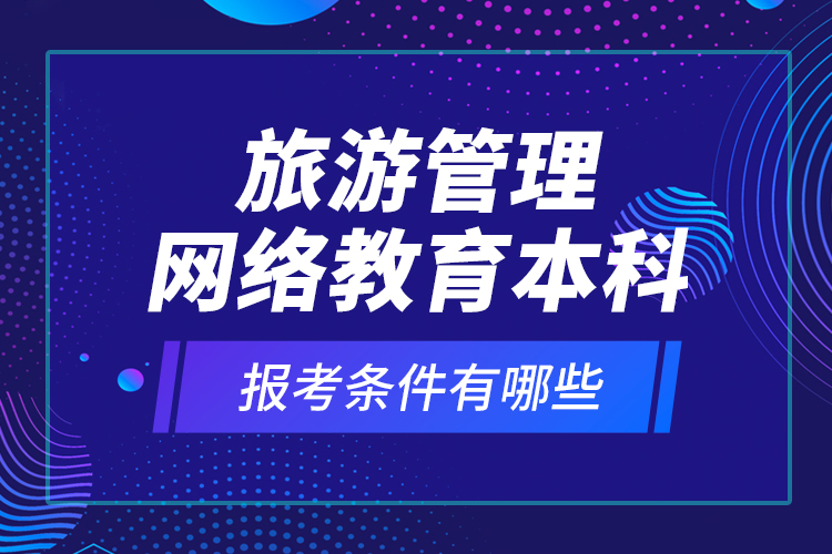 旅游管理網(wǎng)絡(luò)教育本科報考條件有哪些？