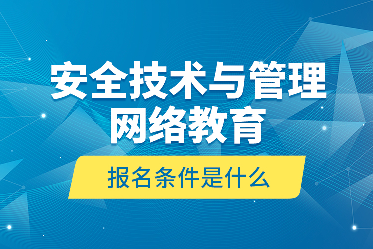 安全技術(shù)與管理網(wǎng)絡(luò)教育報名條件是什么？