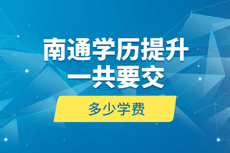 南通學(xué)歷提升一共要交多少學(xué)費？