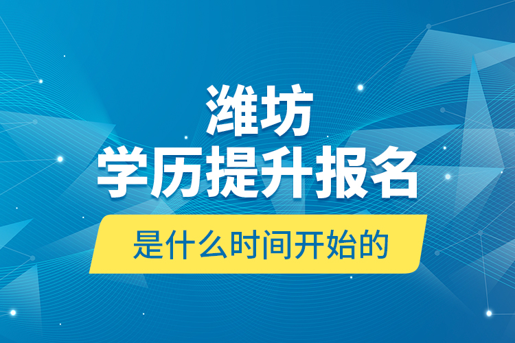 濰坊學(xué)歷提升報(bào)名是什么時(shí)間開始的？