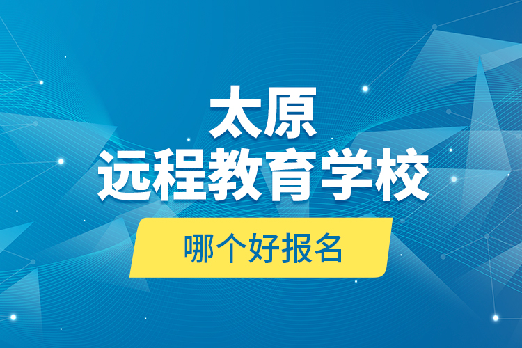 太原遠程教育學校哪個好報名？