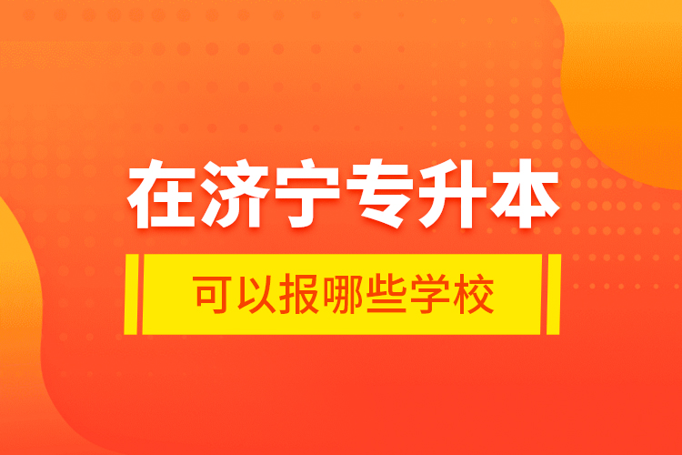 在濟寧專升本可以報哪些學校？