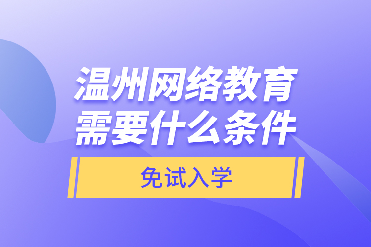 溫州網(wǎng)絡(luò)教育需要什么條件免試入學？