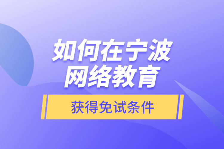 如何在寧波網(wǎng)絡(luò)教育獲得免試條件？