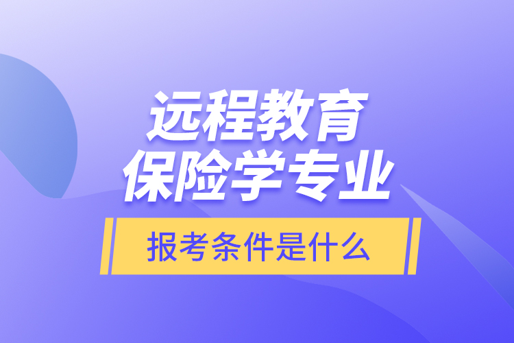 遠(yuǎn)程教育保險(xiǎn)學(xué)專業(yè)報(bào)考條件是什么？