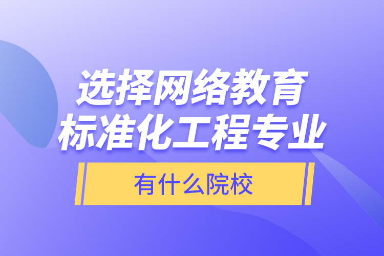 選擇網(wǎng)絡教育標準化工程專業(yè)有什么院校？