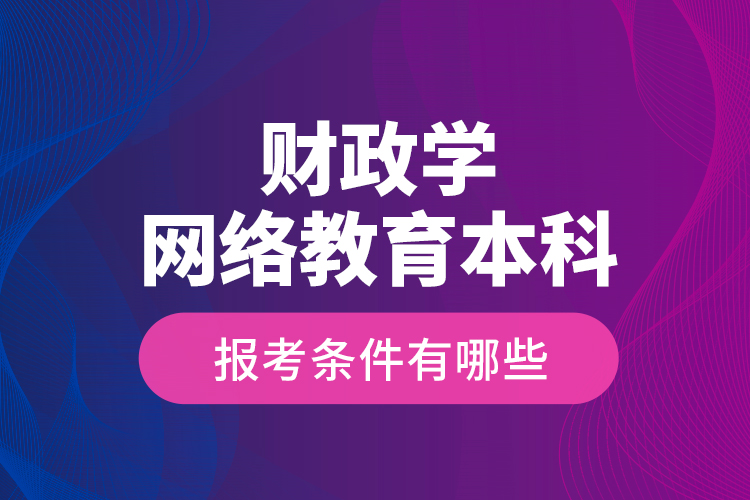 財(cái)政學(xué)網(wǎng)絡(luò)教育本科報(bào)考條件有哪些？