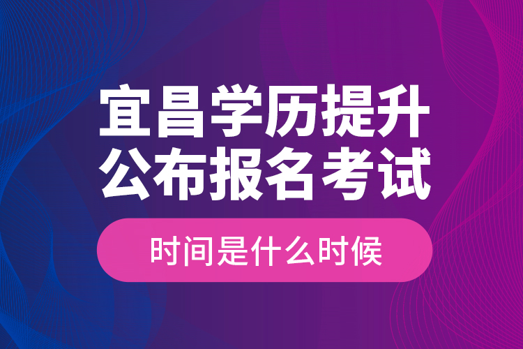 宜昌學(xué)歷提升公布報(bào)名考試時(shí)間是什么時(shí)候？