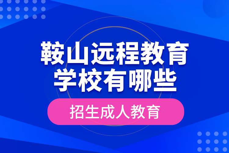 鞍山遠(yuǎn)程教育學(xué)校有哪些招生成人教育？