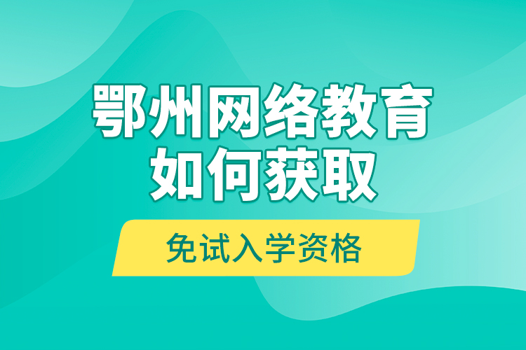 鄂州網(wǎng)絡(luò)教育如何獲取免試入學(xué)資格？