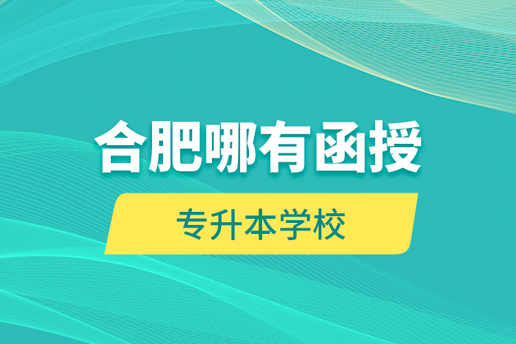 合肥哪有函授專升本學(xué)校？