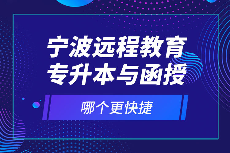 寧波遠(yuǎn)程教育專(zhuān)升本與函授哪個(gè)更快捷？