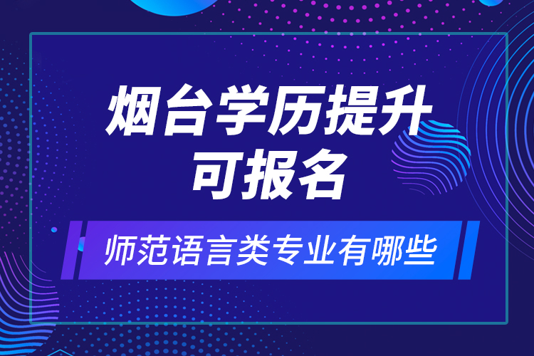 煙臺(tái)學(xué)歷提升可報(bào)名師范語(yǔ)言類(lèi)專(zhuān)業(yè)有哪些？