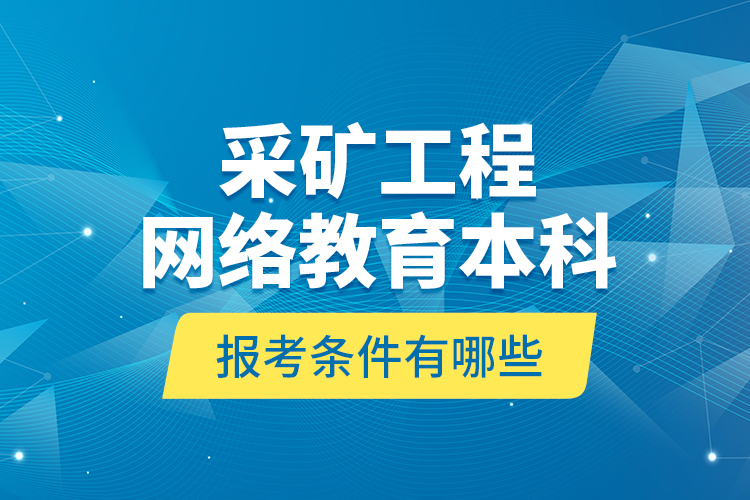 采礦工程網(wǎng)絡(luò)教育本科報(bào)考條件有哪些？