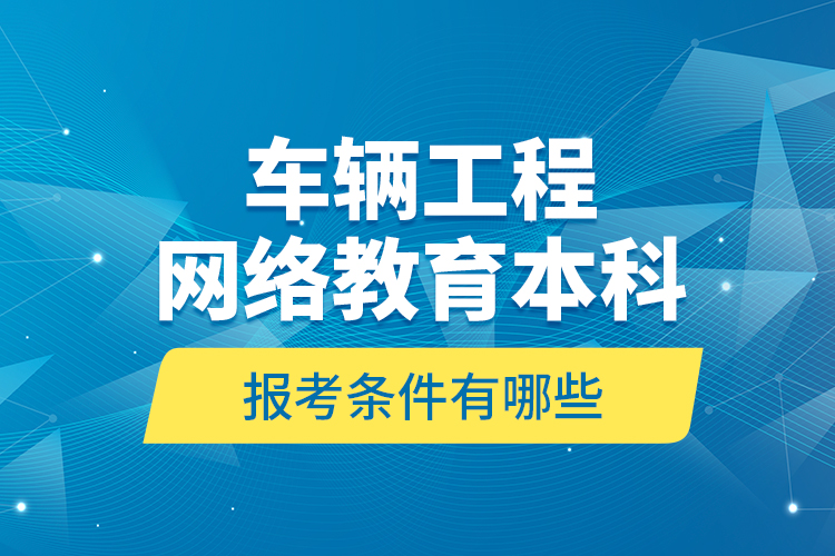 車輛工程網(wǎng)絡教育本科報考條件有哪些？