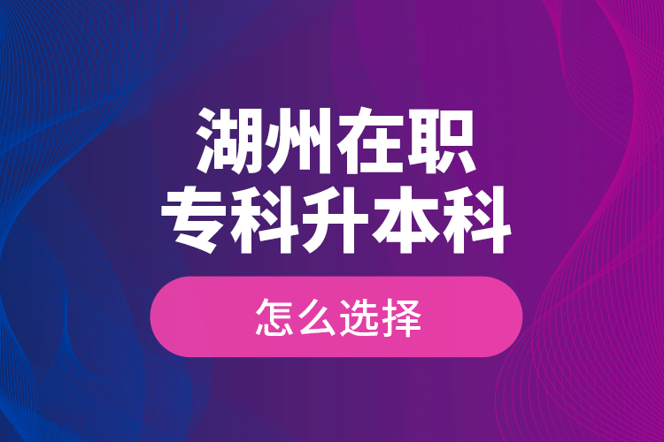 湖州在職專科升本科怎么選擇？