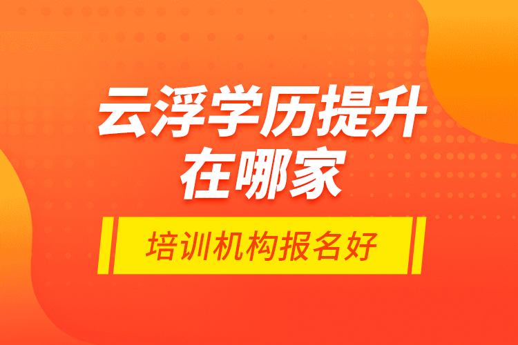 云浮學(xué)歷提升在哪家培訓(xùn)機(jī)構(gòu)報(bào)名好？