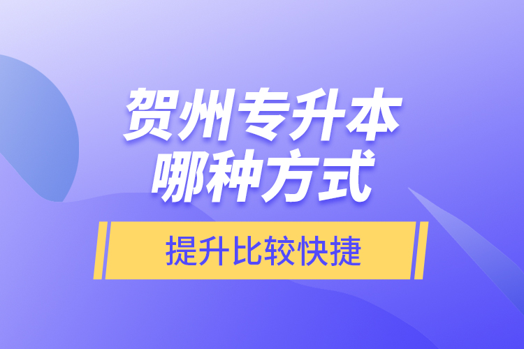 賀州專升本哪種方式提升比較快捷？