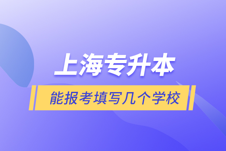 上海專升本能報(bào)考填寫幾個(gè)學(xué)校？