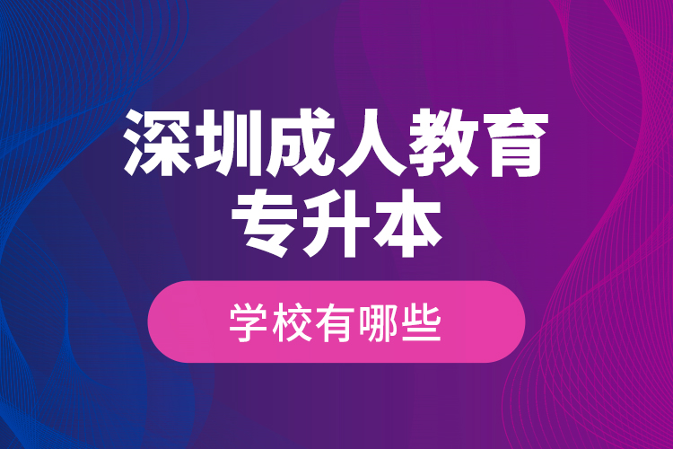 深圳成人教育專升本學校有哪些？