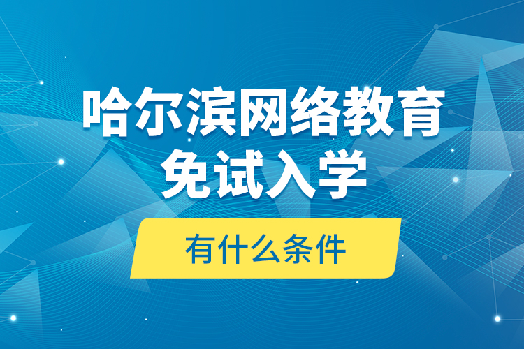 哈爾濱網(wǎng)絡(luò)教育免試入學(xué)有什么條件？