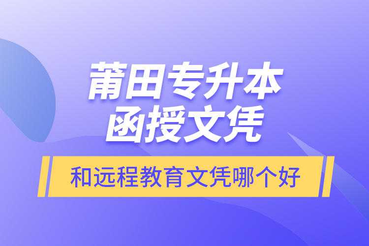 莆田專升本函授文憑和遠(yuǎn)程教育文憑哪個好？