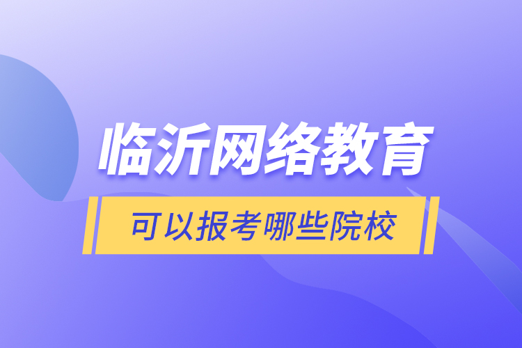 臨沂網(wǎng)絡(luò)教育可以報考哪些院校？