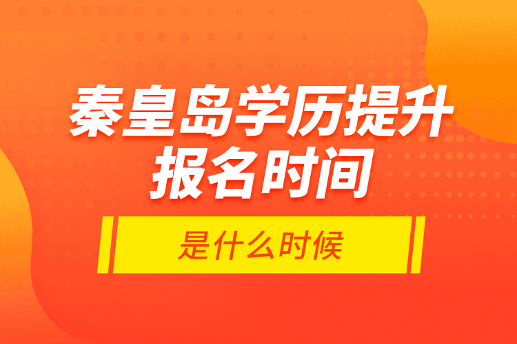 秦皇島學(xué)歷提升報(bào)名時(shí)間是什么時(shí)候？