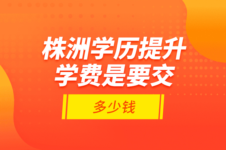 株洲學(xué)歷提升學(xué)費(fèi)是要交多少錢(qián)？