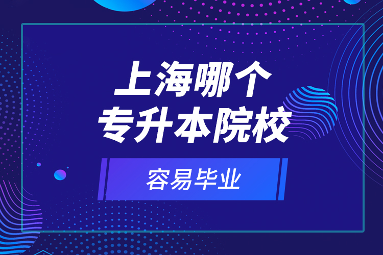 上海哪個專升本院校容易畢業(yè)？