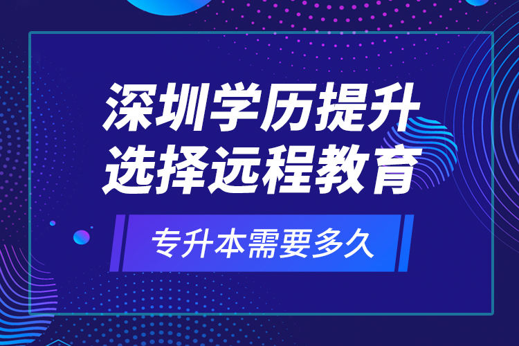 深圳學(xué)歷提升選擇遠(yuǎn)程教育專升本需要多久？