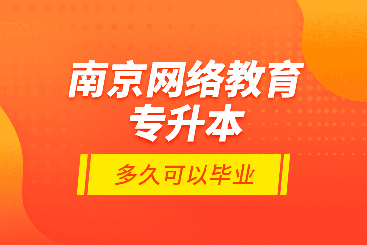 南京網(wǎng)絡教育專升本多久可以畢業(yè)？