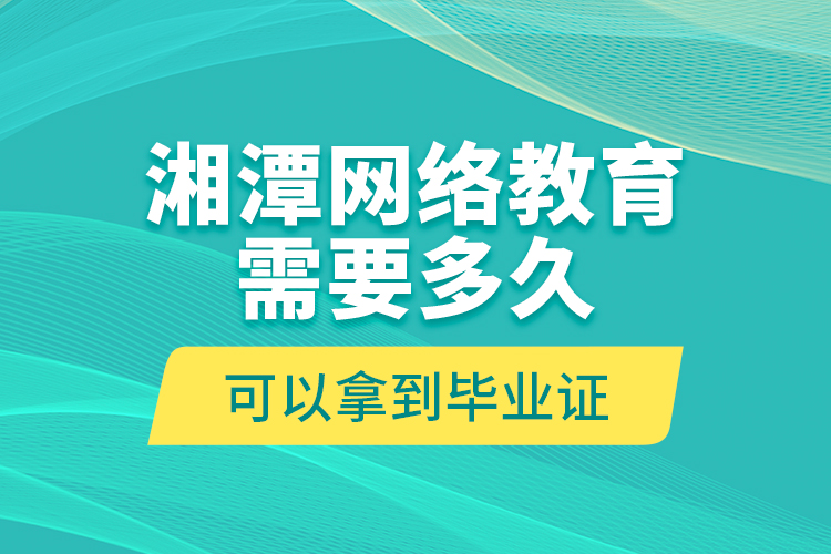 湘潭網(wǎng)絡(luò)教育需要多久可以拿到畢業(yè)證？