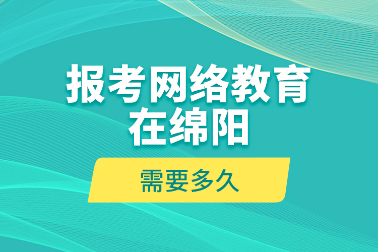 報考網(wǎng)絡教育在綿陽需要多久？