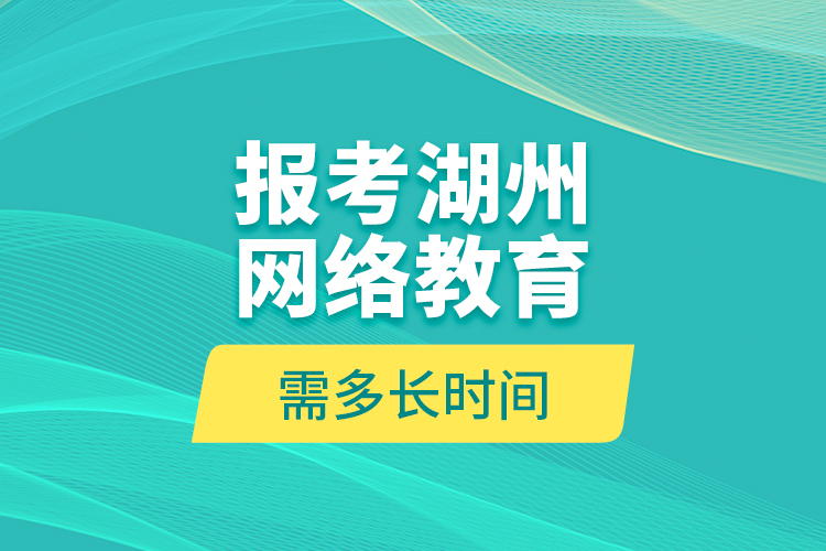 報(bào)考湖州網(wǎng)絡(luò)教育需多長時(shí)間？