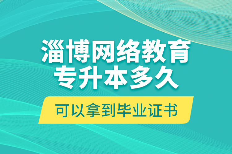 淄博網(wǎng)絡(luò)教育專升本多久可以拿到畢業(yè)證書？