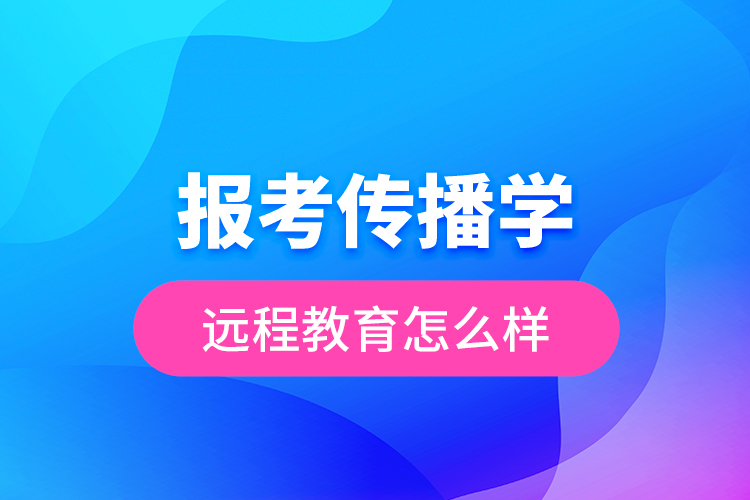 報考傳播學(xué)遠程教育怎么樣？