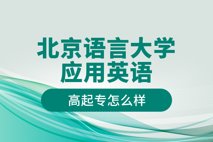 北京語言大學應(yīng)用英語高起專怎么樣？