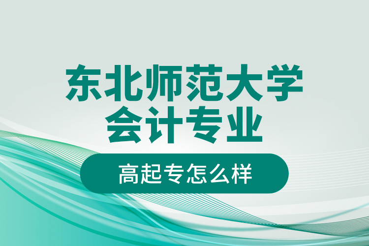 東北師范大學(xué)會(huì)計(jì)專業(yè)高起專怎么樣？