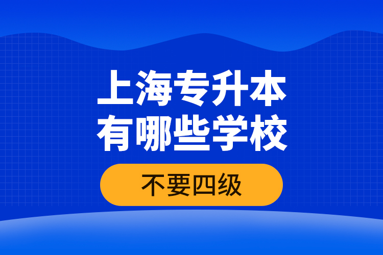 上海專升本有哪些學(xué)校不要四級？